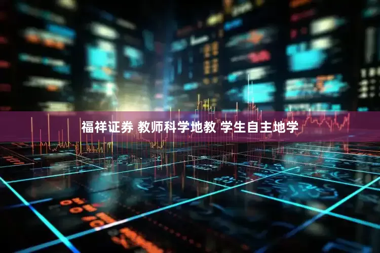 福祥证券 教师科学地教 学生自主地学