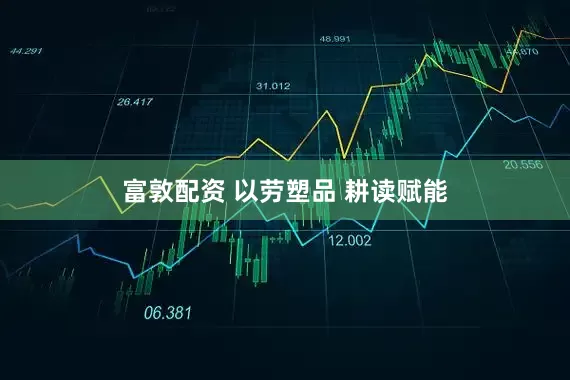 富敦配资 以劳塑品 耕读赋能