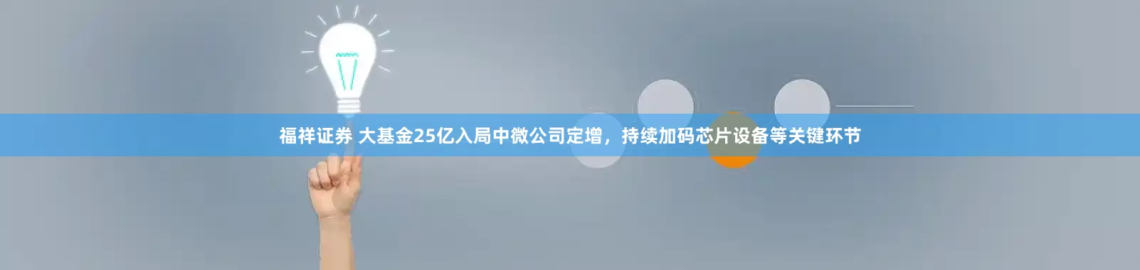 福祥证券 大基金25亿入局中微公司定增，持续加码芯片设备等关键环节