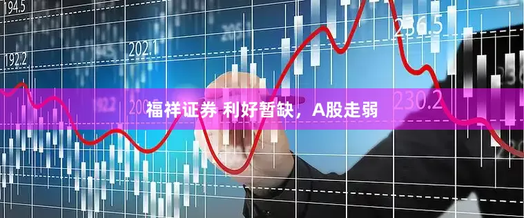 福祥证券 利好暂缺，A股走弱