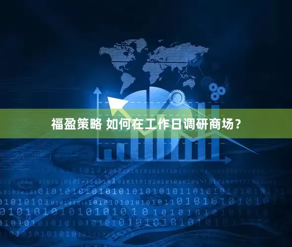 福盈策略 如何在工作日调研商场？
