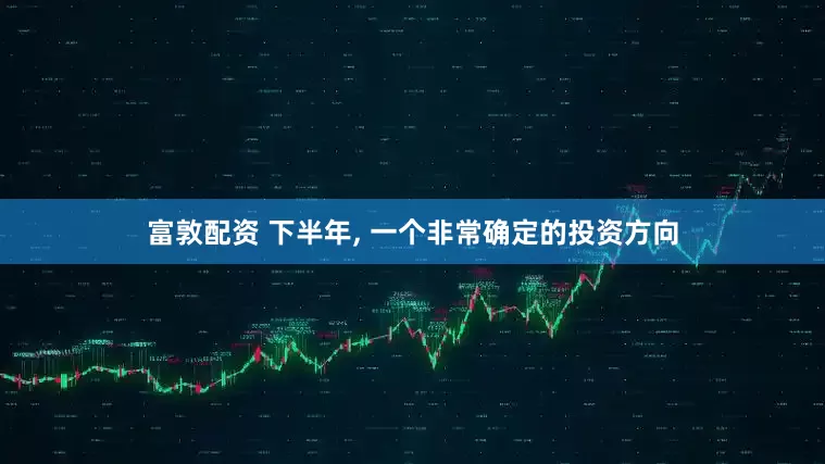 富敦配资 下半年, 一个非常确定的投资方向