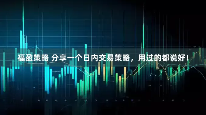 福盈策略 分享一个日内交易策略，用过的都说好！