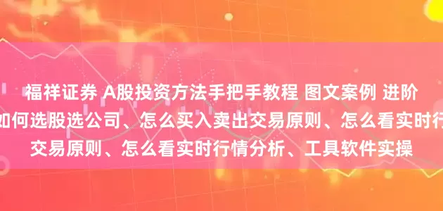 福祥证券 A股投资方法手把手教程 图文案例 进阶，股票入门基础知识，如何选股选公司、怎么买入卖出交易原则、怎么看实时行情分析、工具软件实操