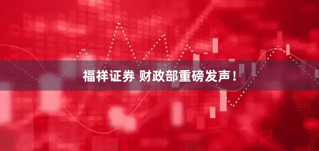 福祥证券 财政部重磅发声！