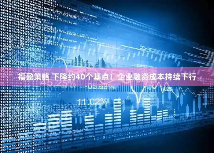 福盈策略 下降约40个基点！企业融资成本持续下行